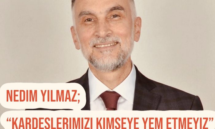 Nedim Yılmaz; “Kardeşlerimizi Kimseye Yem Etmeyiz”
