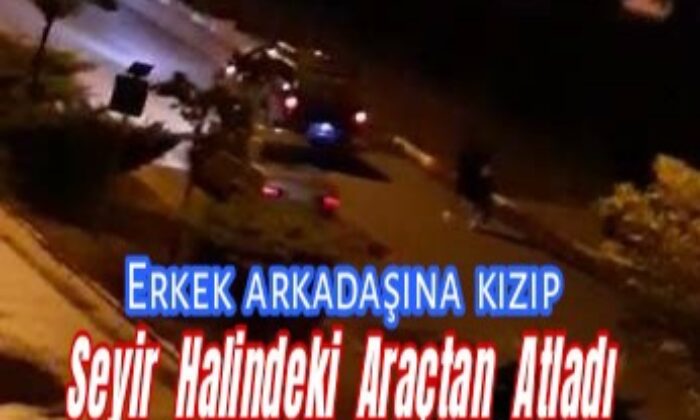 Erkek arkadaşına kızıp seyir halindeki araçtan atladı