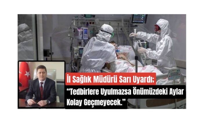 İl Sağlık Müdürü Sarı Uyardı “Önümüzdeki Aylar Kolay Geçmeyecek”