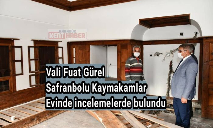 Vali Fuat Gürel, Safranbolu Kaymakamlar Evinde incelemelerde bulundu