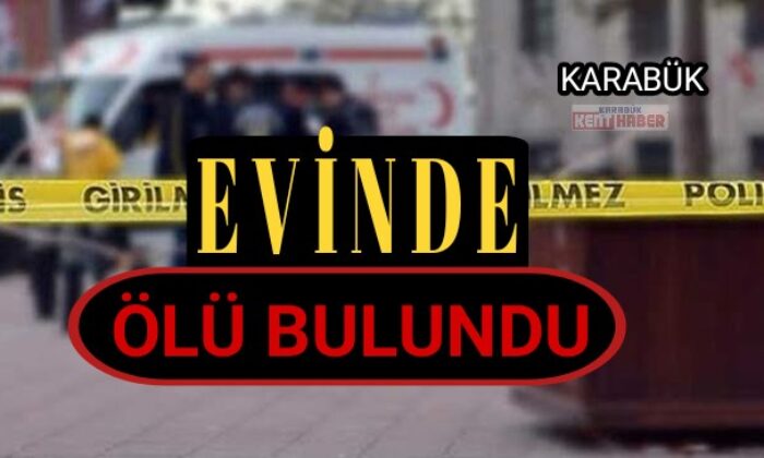 Karabük’te işe gelmeyen şahıs evinde ölü bulundu