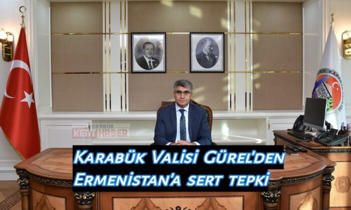 Karabük Valisi Gürel’den Ermenistan’a sert tepki