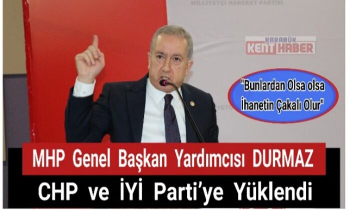 MHP Genel Başkan Yardımcısı Durmaz CHP ve İYİ Parti’ye yüklendi