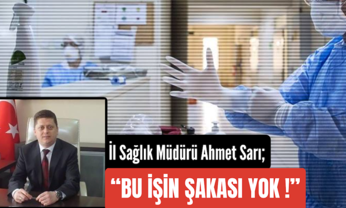 İl Sağlık Müdürü Ahmet Sarı; Bu İşin Şakası Yok