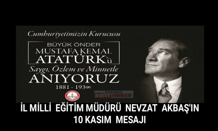 Karabük İl Milli Eğitim Müdürü Nevzat AKBAŞ’ın 10 Kasım Mesajı