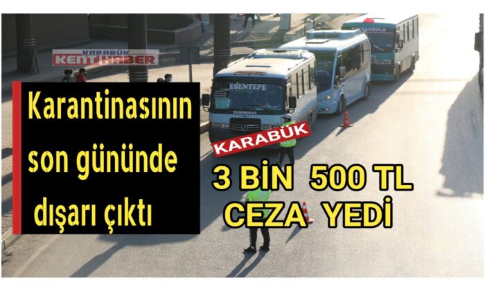 Karantinasının son gününde dışarı çıktı, 3 bin 500 TL ceza yedi