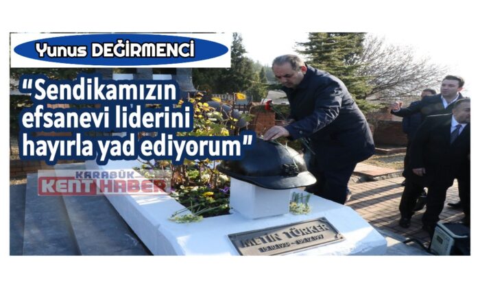 Değirmenci; “Sendikamızın efsanevi liderini hayırla yad ediyorum”