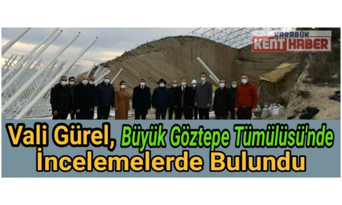 Vali Gürel, Büyük Göztepe Tümülüsü’nde İncelemelerde Bulundu