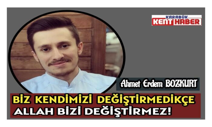 BİZ KENDİMİZİ DEĞİŞTİRMEDİKÇE ALLAH BİZİ DEĞİŞTİRMEZ!