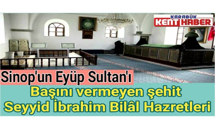 Sinop’un Eyüp Sultan’ı: Başını vermeyen şehit Seyyid İbrahim Bilâl Hazretleri