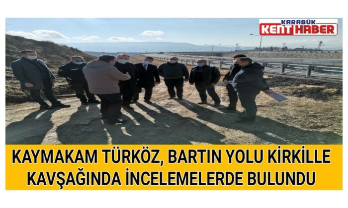KAYMAKAM TÜRKÖZ, BARTIN YOLU KİRKİLLE KAVŞAĞINDA İNCELEMELERDE BULUNDU