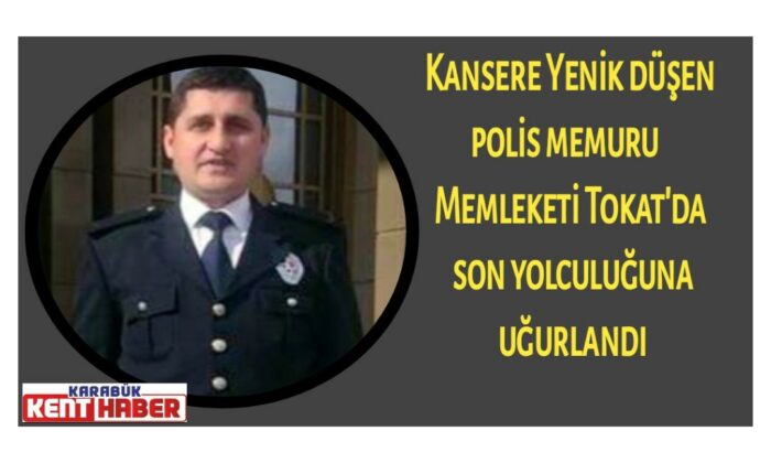 Kansere Yenik düşen polis memuru memleketi Tokat’da son yolculuğuna uğurlandı