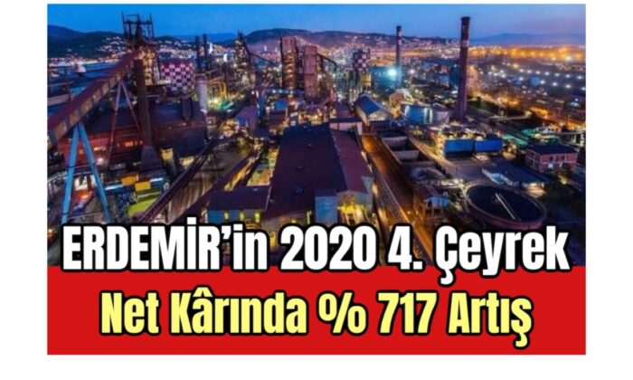 ERDEMİR’in 2020 4. Çeyrek Kârında Yüzde 717 Artış