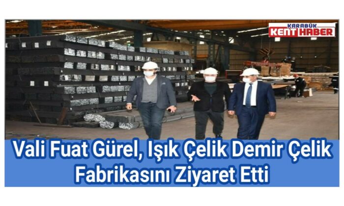 Vali Fuat Gürel, Işık Çelik Demir Çelik Fabrikasını Ziyaret Etti