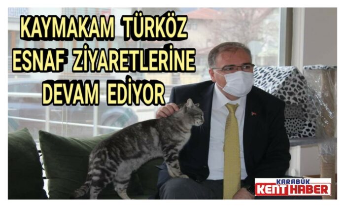 KAYMAKAM TÜRKÖZ, ESNAF ZİYARETLERİNE DEVAM EDİYOR