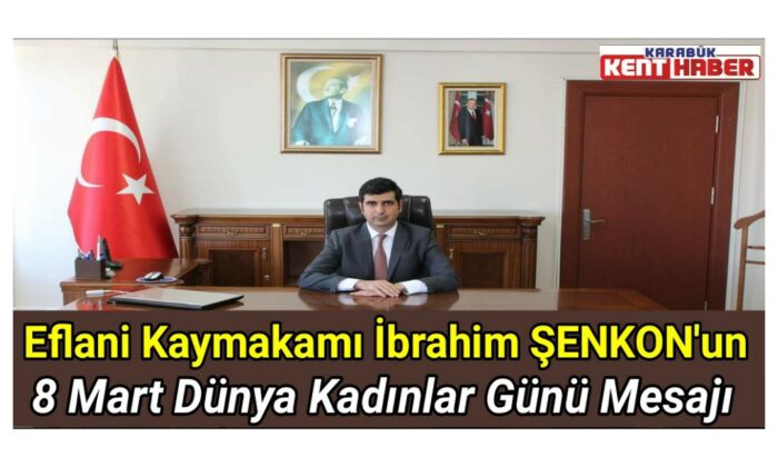 Eflani Kaymakamı İbrahim ŞENKON’un 8 Mart Dünya Kadınlar Günü mesajı