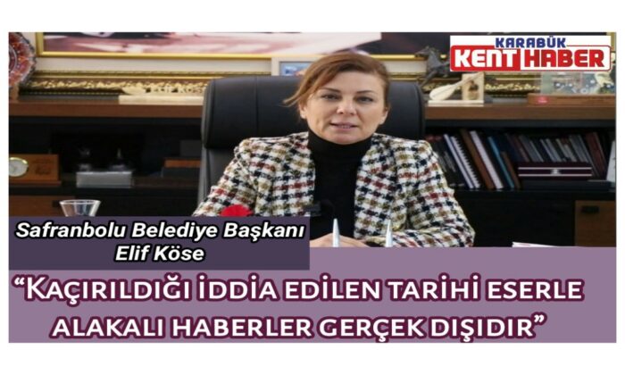 Safranbolu Belediye Başkanı Köse: “Kaçırıldığı iddia edilen tarihi eserle alakalı haberler gerçek dışıdır”