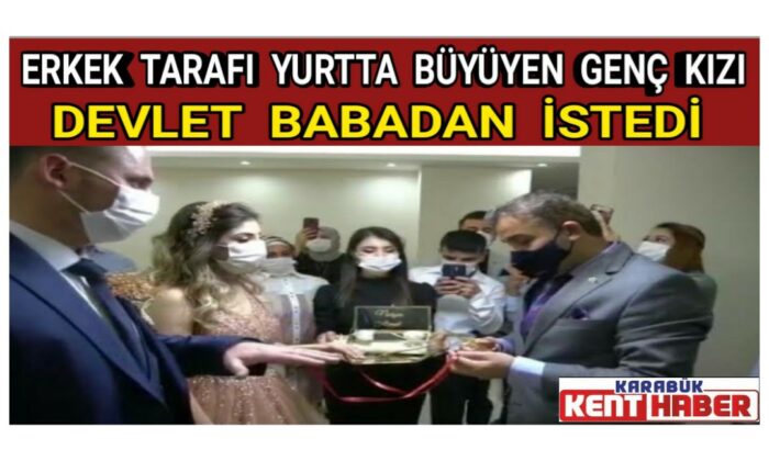 Erkek tarafı yurtta büyüyen genç kızı Devlet Babadan istedi