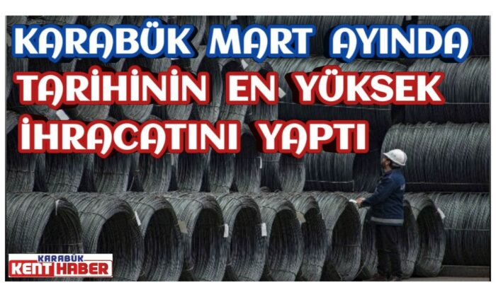 Karabük Mart ayında tarihinin en yüksek ihracatını yaptı