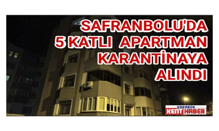 Safranbolu’da 5 katlı apartman karantinaya alındı