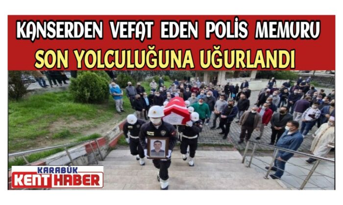 Kanserden vefat eden polis memuru son yolculuğuna uğurlandı