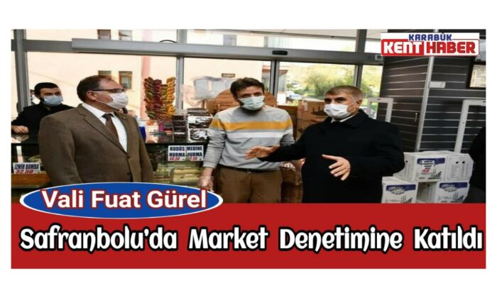 Vali Fuat Gürel, Safranbolu’da Market Denetimine Katıldı