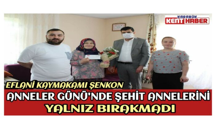 EFLANİ KAYMAKAMI ŞENKON, ANNELER GÜNÜNDE ŞEHİT ANNELERİNİ YALNIZ BIRAKMADI