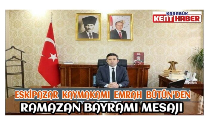 Eskipazar Kaymakamı Emrah BÜTÜN’den Ramazan Bayramı Mesajı