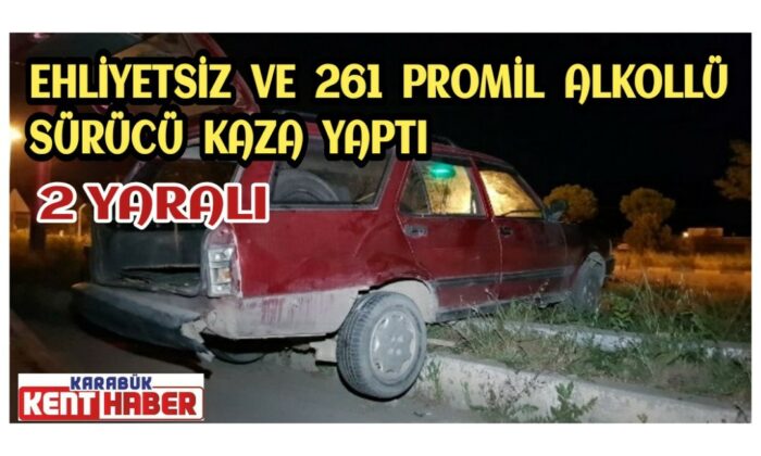 Ehliyetsiz ve 261 promil alkollü  sürücü kaza yaptı : 2 yaralı
