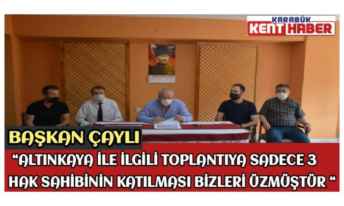 BAŞKAN ÇAYLI : “ALTINKAYA İLE İLGİLİ TOPLANTIYA SADECE 3 HAK SAHİBİNİN KATILMASI BİZLERİ ÜZMÜŞTÜR”