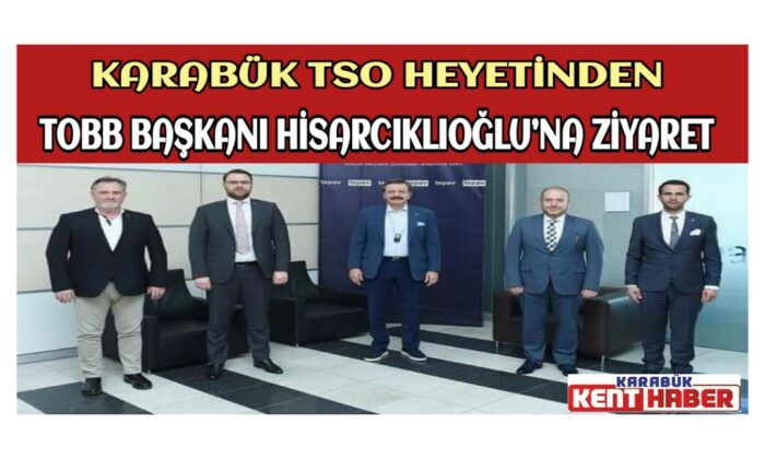 KARABÜK  TSO HEYETİNDEN TOBB BAŞKANI HİSARCIKLIOĞLU’NA ZİYARET