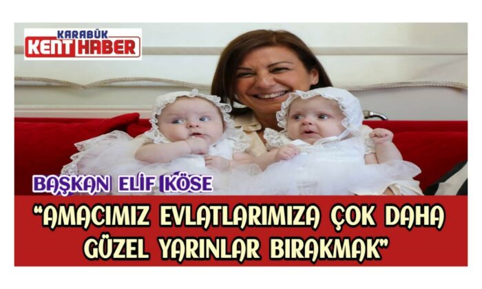 Başkan Elif Köse “Amacımız Evlatlarımıza Çok Daha Güzel Yarınlar Bırakmak”