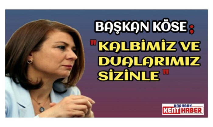 Başkan Elif Köse;”Kalbimiz ve Dualarımız Sizinle”