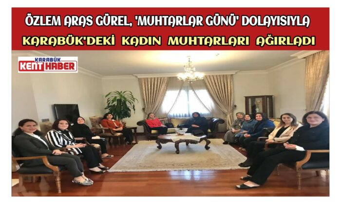 Özlem Aras Gürel,”Muhtarlar Günü” Dolayısıyla Karabük’deki Kadın Muhtarları Ağırladı