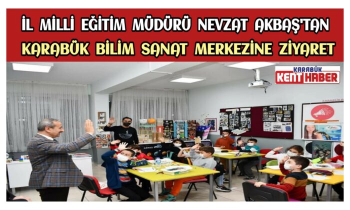 İl Millî Eğitim Müdürü Nevzat AKBAŞ’tan Karabük Bilim Sanat Merkezine Ziyaret