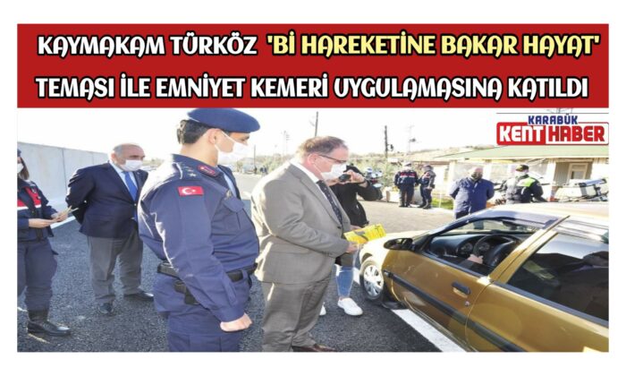 KAYMAKAM TÜRKÖZ ‘Bİ HAREKETİNE BAKAR HAYAT’ TEMASI İLE EMNİYET KEMERİ UYGULAMASINA KATILDI