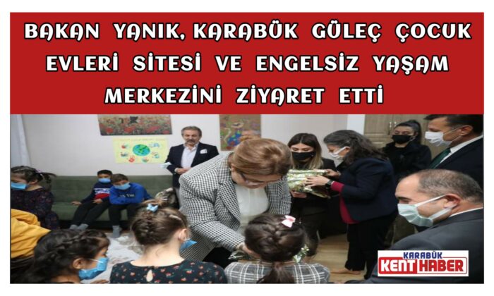 Bakan Yanık, Karabük Güleç Çocuk Evleri Sitesi ve Engelsiz Yaşam Merkezini Ziyaret Etti