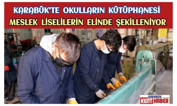 KARABÜK’TE OKULLARIN KÜTÜPHANESİ MESLEK LİSELİLERİN ELİNDE ŞEKİLLENİYOR