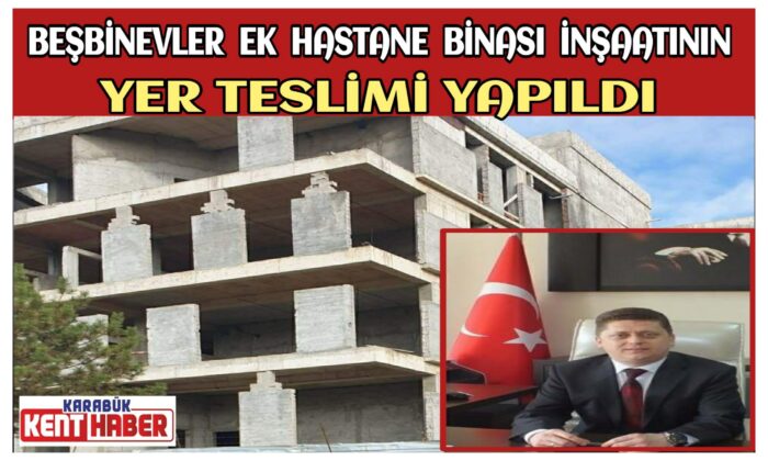 BEŞBİNEVLER EK HASTANE BİNASI İNŞAATININ YER TESLİMİ YAPILDI