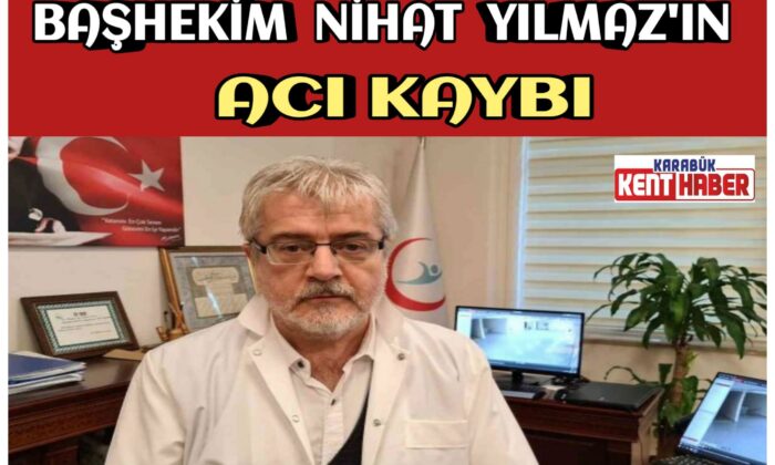 BAŞHEKİM NİHAT YILMAZ’IN ACI KAYBI