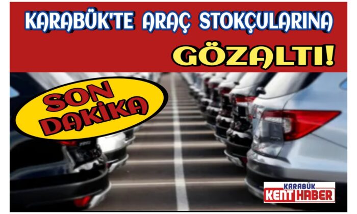 Karabük’te Araç Stokçularına Gözaltı!
