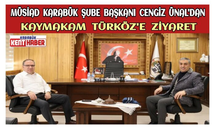 MÜSİAD KARABÜK ŞUBE BAŞKANI CENGİZ ÜNAL’DAN KAYMAKAM TÜRKÖZ’E ZİYARET