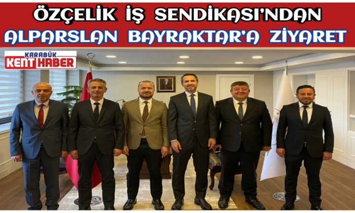 ÖZÇELİK İŞ SENDİKASI’NDAN ALPARSLAN BAYRAKTAR’A ZİYARET