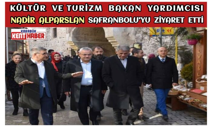 Kültür ve Turizm Bakan Yardımcısı Nadir Alparslan Safranbolu’yu Ziyaret Etti