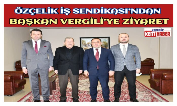 ÖZÇELİK İŞ SENDİKASI’NDAN BAŞKAN VERGİLİ’YE ZİYARET