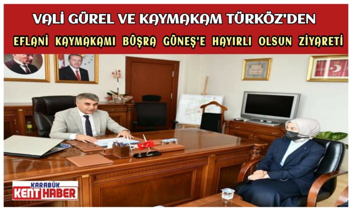 VALİ GüREL VE KAYMAKAM TÜRKÖZ’DEN EFLANİ KAYMAKAMI BÜŞRA GÜNEŞ’E HAYIRLI OLSUN ZİYARETİ