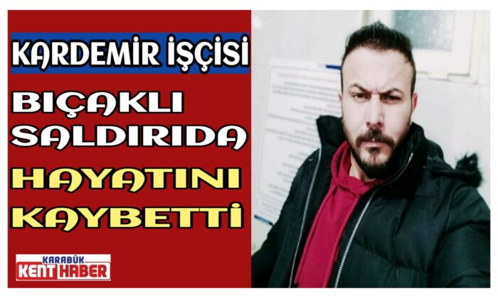 Kardemir İşçisi Bıçaklı Saldırıda Hayatını Kaybetti