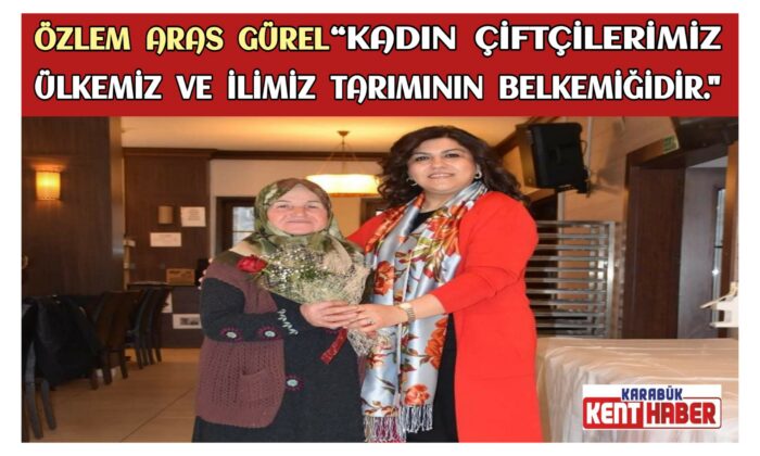 Özlem Aras Gürel “ Kadın Çiftçilerimiz Ülkemiz ve İlimiz Tarımının Belkemiğidir.”