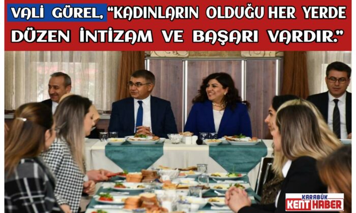Vali Gürel, “Kadınların Olduğu Her Yerde Düzen İntizam ve Başarı Vardır.”