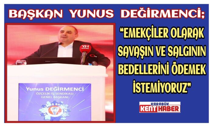 Başkan Değirmenci:“EMEKÇİLER OLARAK SAVAŞIN VE SALGININ BEDELLERİNİ ÖDEMEK İSTEMİYORUZ”
